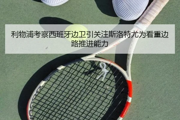 利物浦考察西班牙边卫引关注斯洛特尤为看重边路推进能力