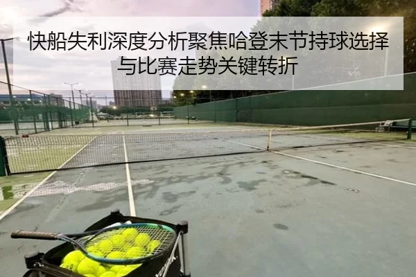 快船失利深度分析聚焦哈登末节持球选择与比赛走势关键转折